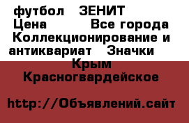 1.1) футбол : ЗЕНИТ  № 097 › Цена ­ 499 - Все города Коллекционирование и антиквариат » Значки   . Крым,Красногвардейское